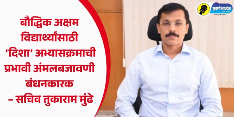 बौद्धिक अक्षम विद्यार्थ्यांसाठी ‘दिशा’ अभ्यासक्रमाची प्रभावी अंमलबजावणी बंधनकारक – सचिव तुकाराम मुंढे