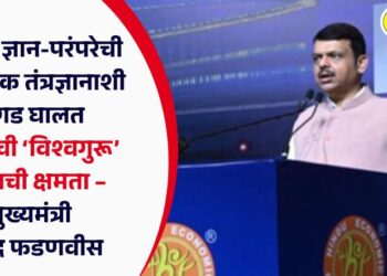 प्राचीन ज्ञान-परंपरेची आधुनिक तंत्रज्ञानाशी सांगड घालत भारताची ‘विश्वगुरू’ होण्याची क्षमता –  मुख्यमंत्री देवेंद्र फडणवीस