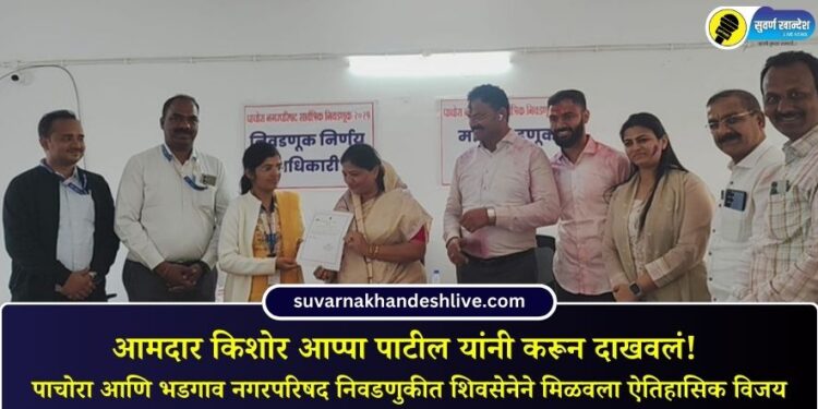 आमदार किशोर आप्पा पाटील यांनी करून दाखवलं! पाचोरा आणि भडगाव नगरपरिषद निवडणुकीत शिवसेनेने मिळवला ऐतिहासिक विजय