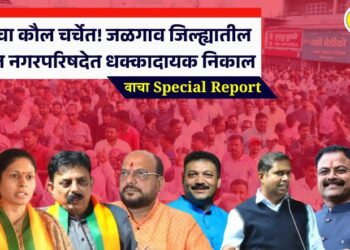मतदारांचा कौल चर्चेत! जळगाव जिल्ह्यातील ‘या’ सात नगरपरिषदेत धक्कादायक निकाल, वाचा Special Report