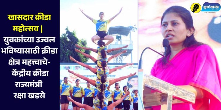खासदार क्रीडा महोत्सव |  युवकांच्या उज्वल भविष्यासाठी क्रीडा क्षेत्र महत्त्वाचे- केंद्रीय क्रीडा राज्यमंत्री रक्षा खडसे