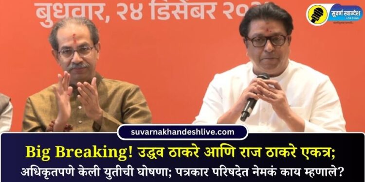 Big Breaking! उद्धव ठाकरे आणि राज ठाकरे एकत्र; अधिकृतपणे केली युतीची घोषणा