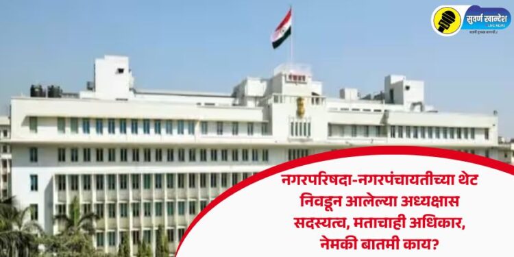नगरपरिषद-नगरपंचायतीच्या थेट निवडून आलेल्या अध्यक्षास सदस्यत्व, मताचाही अधिकार, नेमकी बातमी काय?