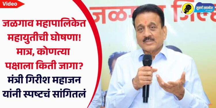 जळगाव महापालिकेत महायुतीची घोषणा! मात्र, कोणत्या पक्षाला किती जागा? मंत्री गिरीश महाजन यांनी स्पष्टचं सांगितलं
