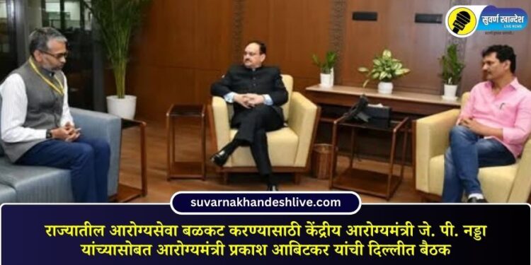 राज्यातील आरोग्यसेवा बळकट करण्यासाठी केंद्रीय आरोग्यमंत्री जे. पी. नड्डा यांच्यासोबत आरोग्यमंत्री प्रकाश आबिटकर यांची दिल्लीत बैठक