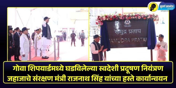 गोवा शिपयार्डमध्ये घडविलेल्या स्वदेशी प्रदूषण नियंत्रण जहाजाचे संरक्षण मंत्री राजनाथ सिंह यांच्या हस्ते कार्यान्वयन