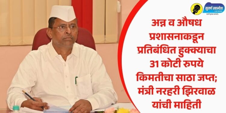 अन्न व औषध प्रशासनाकडून प्रतिबंधित हुक्क्याचा 31 कोटी रुपये किमतीचा साठा जप्त; मंत्री नरहरी झिरवाळ यांची माहिती