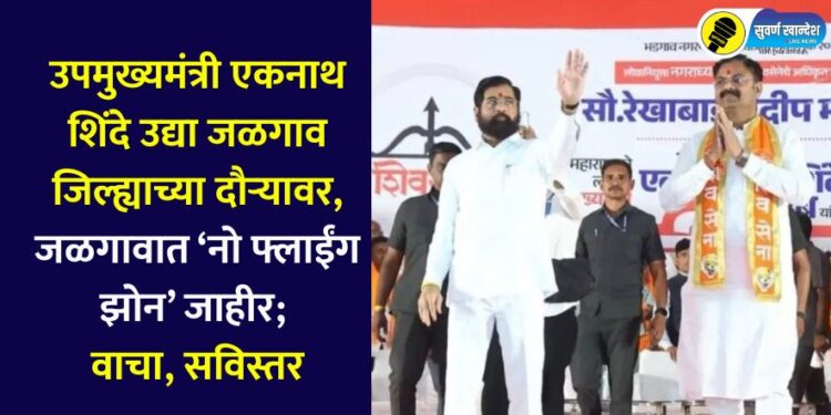 Deputy Chief Minister Eknath Shinde is on a visit to Jalgaon district tomorrow; a 'no-fly zone' has been declared in Jalgaon