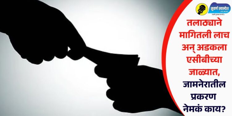 तलाठ्याने मागितली लाच अन् अडकला एसीबीच्या जाळ्यात, जामनेरातील प्रकरण नेमकं काय?