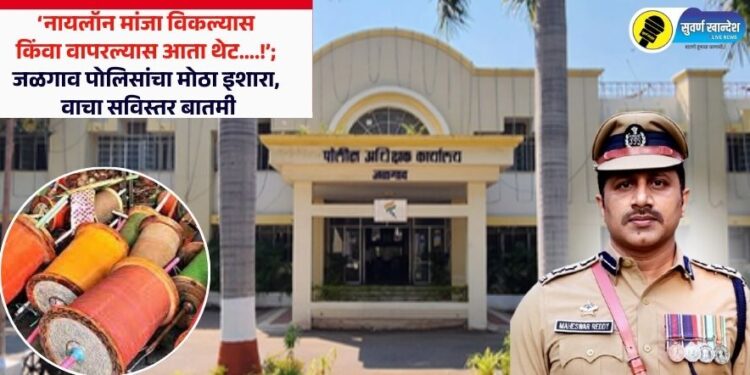 ‘नायलॉन मांजा विकल्यास किंवा वापरल्यास आता थेट….!’; जळगाव पोलिसांचा मोठा इशारा, वाचा सविस्तर बातमी
