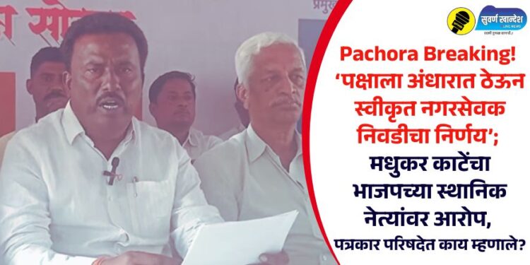 Pachora Breaking! ‘पक्षाला अंधारात ठेऊन स्वीकृत नगरसेवक निवडीचा निर्णय’; मधुकर काटेंचा भाजपच्या स्थानिक नेत्यांवर आरोप
