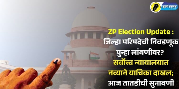 ZP Election Update : जिल्हा परिषदेची निवडणूक पुन्हा लांबणीवर? सर्वोच्च न्यायालयात नव्याने याचिका दाखल; आज तातडीची सुनावणी