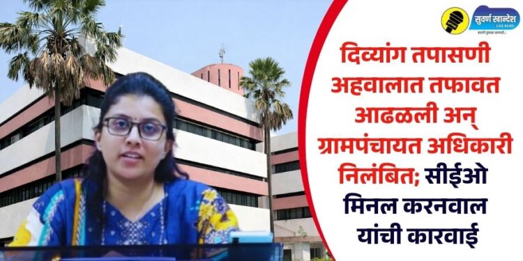 दिव्यांग तपासणी अहवालात तफावत आढळली अन् ग्रामपंचायत अधिकारी निलंबित; सीईओ मिनल करनवाल यांची कारवाई