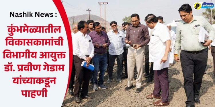 Nashik News : कुंभमेळ्यातील विकासकामांची विभागीय आयुक्त डॉ. प्रवीण गेडाम यांच्याकडून पाहणी
