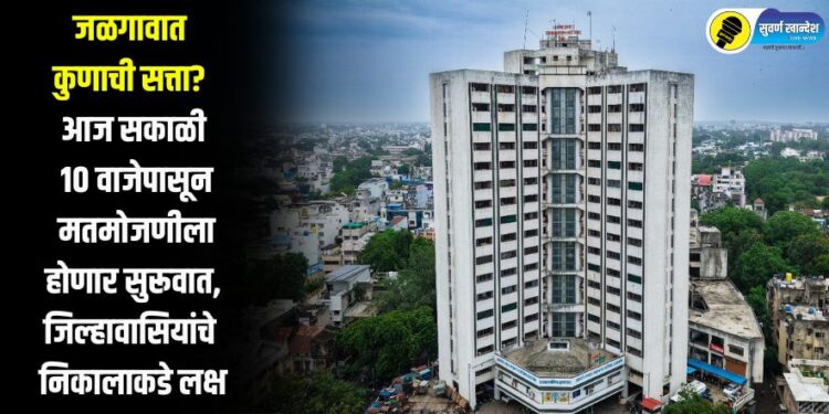 जळगावात कुणाची सत्ता? आज सकाळी 10 वाजेपासून मतमोजणीला होणार सुरूवात, जिल्हावासियांचे निकालाकडे लक्ष