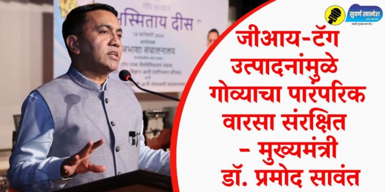 जीआय-टॅग उत्पादनांमुळे गोव्याचा पारंपरिक वारसा संरक्षित – मुख्यमंत्री डॉ. प्रमोद सावंत