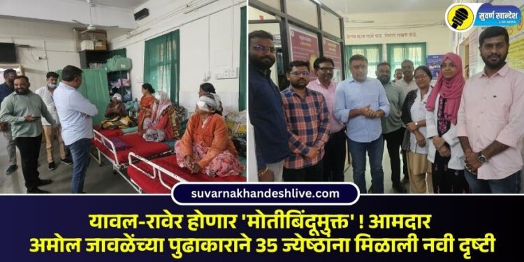 यावल-रावेर होणार ‘मोतीबिंदूमुक्त’! आमदार अमोल जावळेंच्या पुढाकाराने 35 ज्येष्ठांना मिळाली नवी दृष्टी