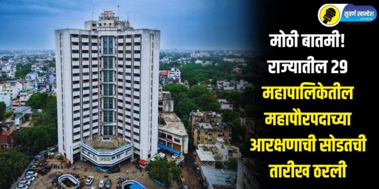 मोठी बातमी! राज्यातील 29 महापालिकेतील महापौरपदाच्या आरक्षणाची सोडतची तारीख ठरली