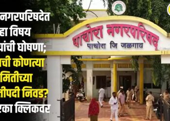 पाचोरा नगरपरिषदेत सहा विषय समित्यांची घोषणा; कोणाची कोणत्या समितीच्या सभापतीपदी निवड? वाचा, एका क्लिकवर