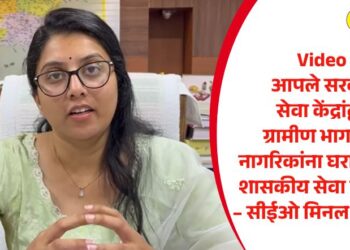 Video | आपले सरकार सेवा केंद्रांद्वारे ग्रामीण भागातील नागरिकांना घराजवळच शासकीय सेवा मिळणार – सीईओ मिनल करनवाल