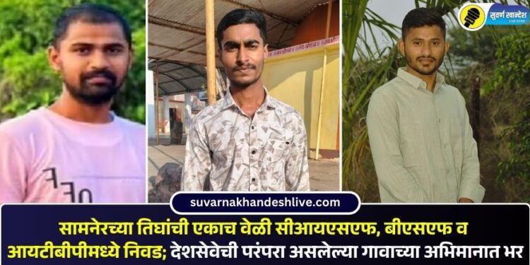 सामनेरच्या तिघांची एकाच वेळी सीआयएसएफ, बीएसएफ व आयटीबीपीमध्ये निवड; देशसेवेची परंपरा असलेल्या गावाच्या अभिमानात भर