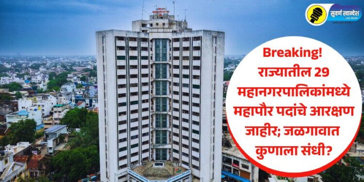 Breaking! राज्यातील 29 महानगरपालिकांमध्ये महापौर पदांचे आरक्षण जाहीर; जळगावात कुणाला संधी?