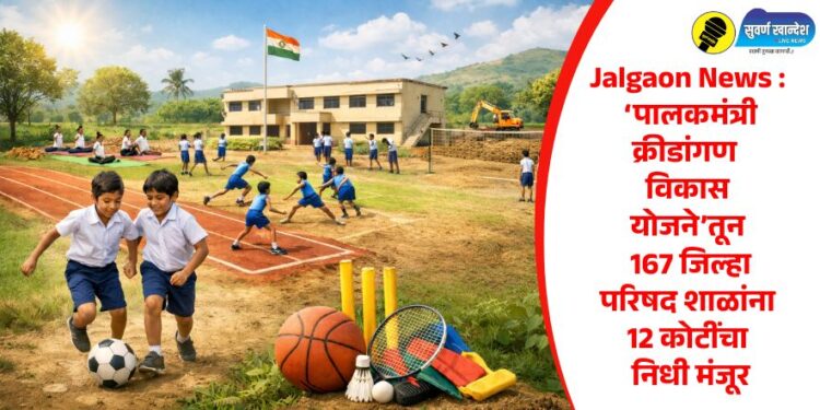 Jalgaon News : ‘पालकमंत्री क्रीडांगण विकास योजने’तून 167 जिल्हा परिषद शाळांना 12 कोटींचा निधी मंजूर