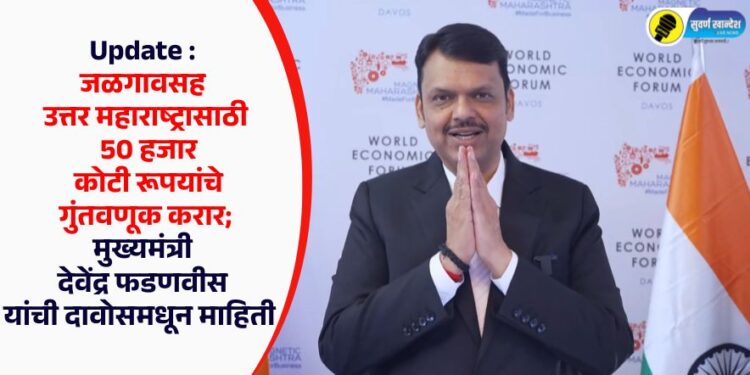 Update : जळगावसह उत्तर महाराष्ट्रासाठी 50 हजार कोटी रूपयांची गुंतवणूक करार; मुख्यमंत्री देवेंद्र फडणवीस यांची दावोसमधून माहिती  
