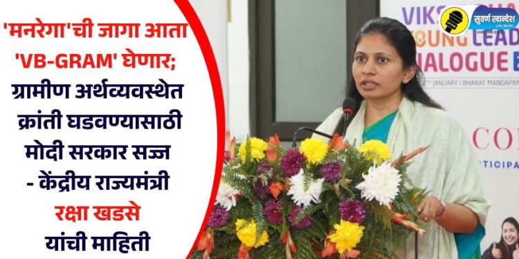 ‘मनरेगा’ची जागा आता ‘VB-GRAM’ घेणार; ग्रामीण अर्थव्यवस्थेत क्रांती घडवण्यासाठी मोदी सरकार सज्ज – केंद्रीय राज्यमंत्री रक्षा खडसे यांची माहिती
