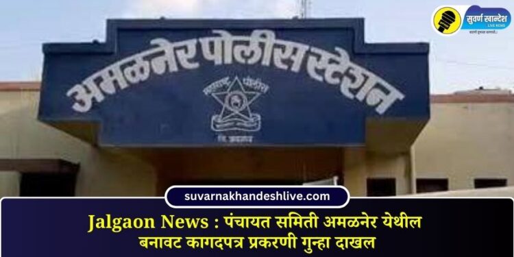 Jalgaon News : पंचायत समिती अमळनेर येथील बनावट कागदपत्र प्रकरणी गुन्हा दाखल
