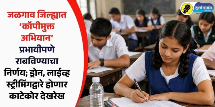 जळगाव जिल्ह्यात ‘कॉपीमुक्त अभियान’ प्रभावीपणे राबविण्याचा निर्णय; ड्रोन, लाईव्ह स्ट्रीमिंगद्वारे होणार काटेकोर देखरेख