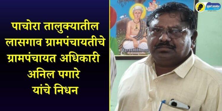 पाचोरा तालुक्यातील लासगाव ग्रामपंचायतीचे ग्रामपंचायत अधिकारी अनिल पगारे यांचे निधन