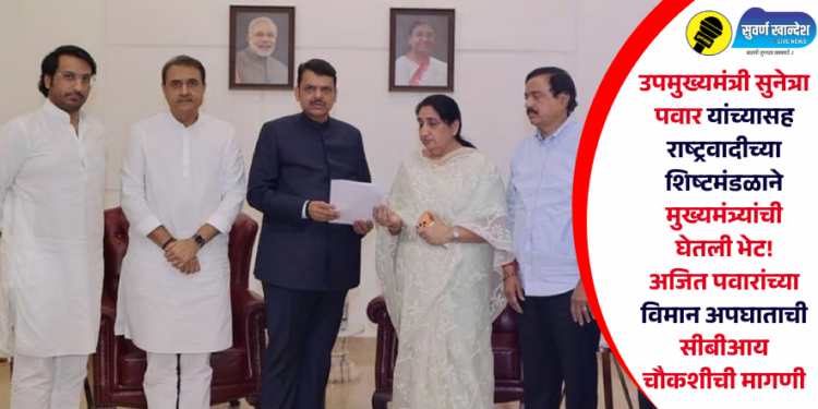 उपमुख्यमंत्री सुनेत्रा पवार यांच्यासह राष्ट्रवादीच्या शिष्टमंडळाने मुख्यमंत्र्यांची घेतली भेट! अजित पवारांच्या विमान अपघाताची सीबीआय चौकशीची मागणी