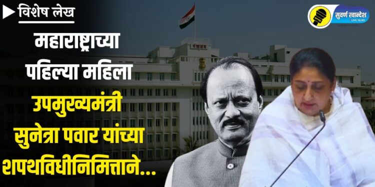 विशेष लेख | महाराष्ट्राच्या पहिल्या महिला उपमुख्यमंत्री सुनेत्रा पवार यांच्या शपथविधीनिमित्ताने……