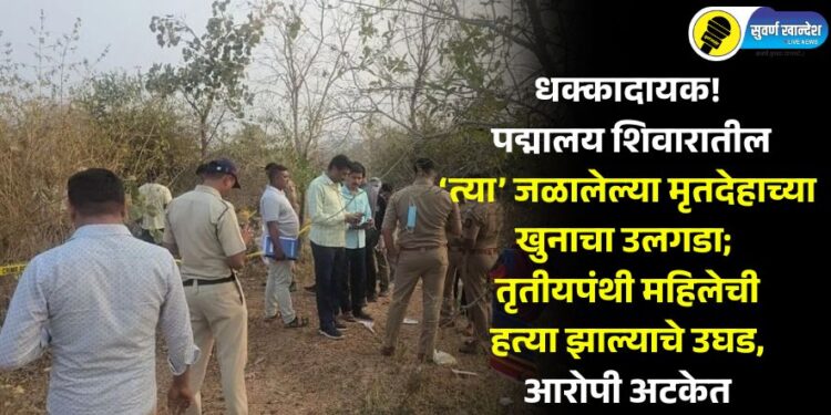 धक्कादायक! पद्मालय शिवारातील ‘त्या’ जळालेल्या मृतदेहाच्या खुनाचा उलगडा; तृतीयपंथी महिलेची हत्या झाल्याचे उघड, आरोपी अटकेत