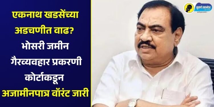 एकनाथ खडसेंच्या अडचणीत वाढ? भोसरी जमीन गैरव्यवहार प्रकरणी कोर्टाकडून अजामीनपात्र वॉरंट जारी