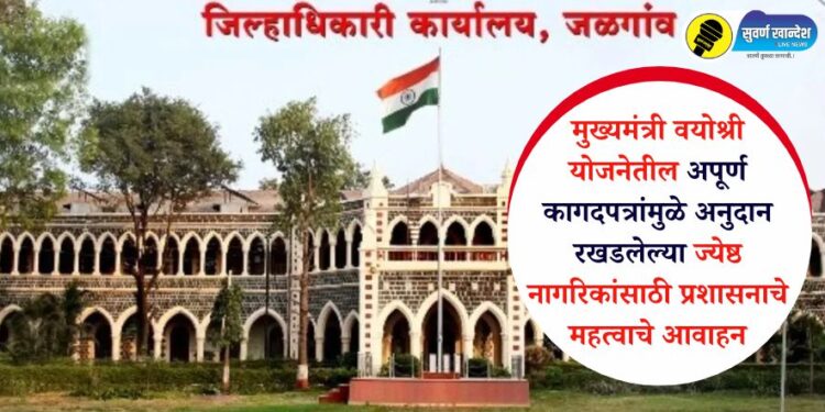 मुख्यमंत्री वयोश्री योजनेतील अपूर्ण कागदपत्रांमुळे अनुदान रखडलेल्या ज्येष्ठ नागरिकांसाठी प्रशासनाचे महत्वाचे आवाहन