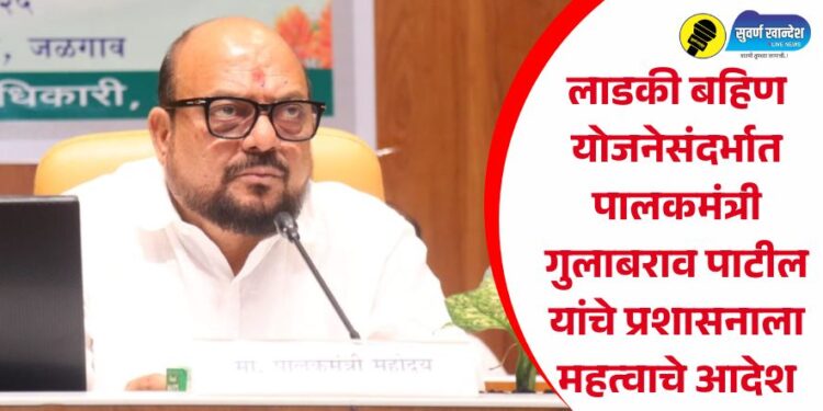 लाडकी बहिण योजनेसंदर्भात पालकमंत्री गुलाबराव पाटील यांचे प्रशासनाला महत्वाचे आदेश