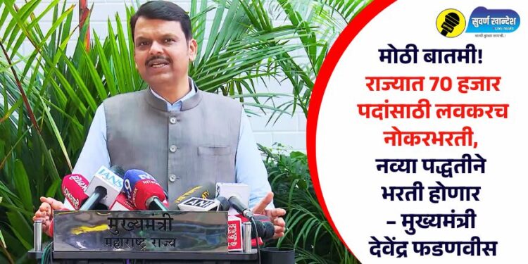 मोठी बातमी! राज्यात 70 हजार पदांसाठी लवकरच नोकरभरती, नव्या पद्धतीने भरती होणार – मुख्यमंत्री देवेंद्र फडणवीस