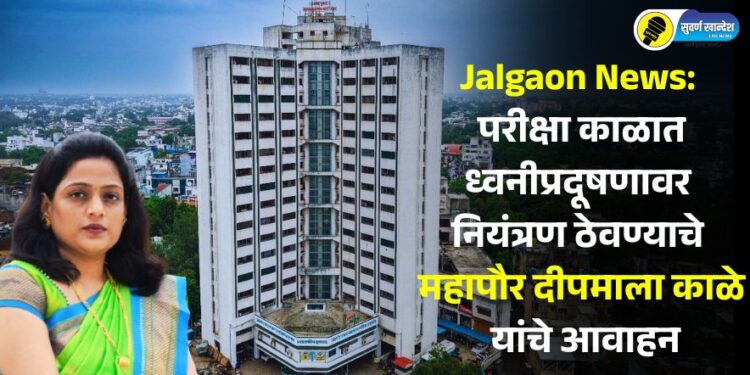 Jalgaon News: परीक्षा काळात ध्वनीप्रदूषणावर नियंत्रण ठेवण्याचे महापौर दीपमाला काळे यांचे आवाहन
