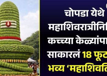 चोपडा येथे महाशिवरात्रीनिमित्त कच्च्या केळ्यांपासून साकारलं 18 फूट उंच भव्य ‘महाशिवलिंग’
