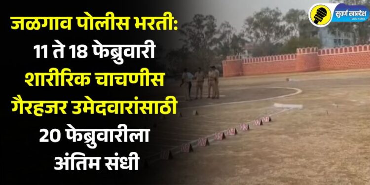 जळगाव पोलीस भरती: 11 ते 18 फेब्रुवारी शारीरिक चाचणीस गैरहजर उमेदवारांसाठी 20 फेब्रुवारीला अंतिम संधी