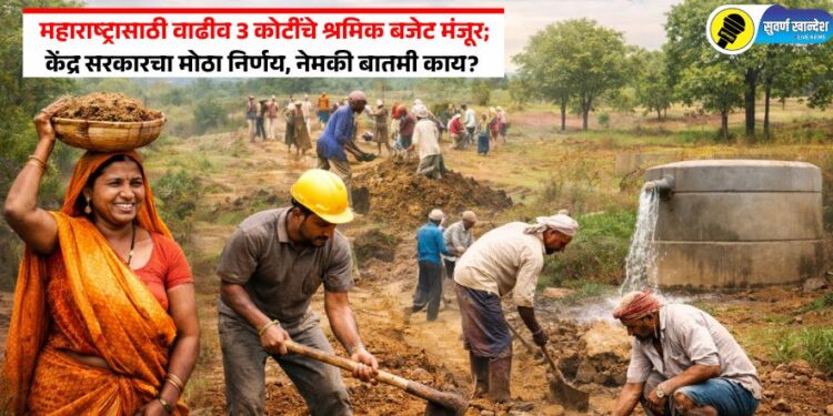 महाराष्ट्रासाठी वाढीव 3 कोटींचे श्रमिक बजेट मंजूर: केंद्र सरकारचा मोठा निर्णय, नेमकी बातमी काय?