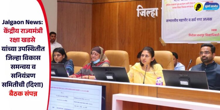Jalgaon News: केंद्रीय राज्यमंत्री रक्षा खडसे यांच्या उपस्थितीत जिल्हा विकास समन्वय व सनियंत्रण समिती (दिशा) बैठक संपन्न