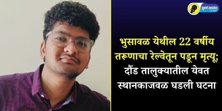 भुसावळ येथील 22 वर्षीय तरूणाचा रेल्वेतून पडून मृत्यू; दौंड तालुक्यातील येवत स्थानकाजवळ घडली घटना
