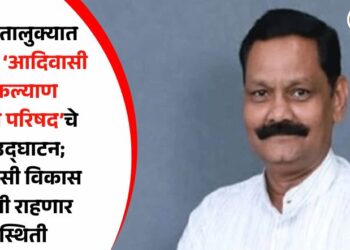 चोपडा तालुक्यात वर्डी येथे ‘आदिवासी जनकल्याण विकास परिषद’चे उद्या उद्घाटन; आदिवासी विकास मंत्र्यांची राहणार उपस्थिती