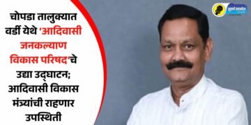 चोपडा तालुक्यात वर्डी येथे ‘आदिवासी जनकल्याण विकास परिषद’चे उद्या उद्घाटन; आदिवासी विकास मंत्र्यांची राहणार उपस्थिती