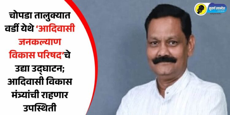 चोपडा तालुक्यात वर्डी येथे ‘आदिवासी जनकल्याण विकास परिषद’चे उद्या उद्घाटन; आदिवासी विकास मंत्र्यांची राहणार उपस्थिती