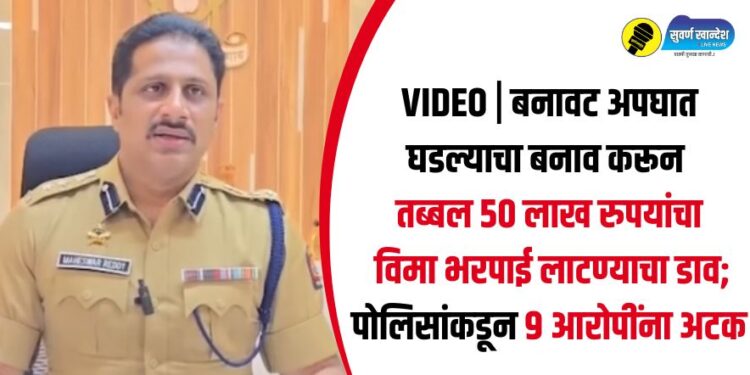 VIDEO | बनावट अपघात घडल्याचा बनाव करून तब्बल 50 लाख रुपयांचा विमा भरपाई लाटण्याचा डाव; पोलिसांकडून 9 आरोपींना अटक