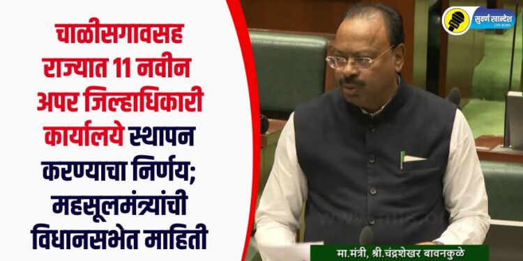 चाळीसगावसह राज्यात 11 नवीन अपर जिल्हाधिकारी कार्यालये स्थापन करण्याचा निर्णय; महसूलमंत्र्यांची विधानसभेत माहिती
